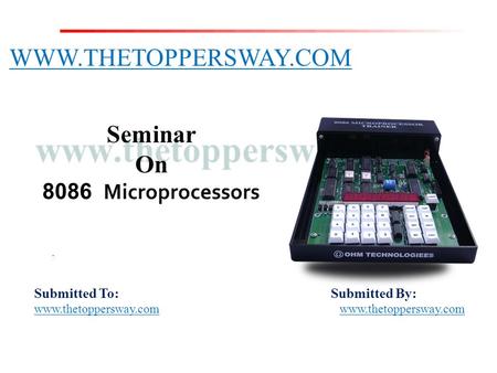 Submitted To: Submitted By: www.thetoppersway.com WWW.THETOPPERSWAY.COM Seminar On 8086 Microprocessors.