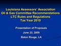 1 Louisiana Assessors’ Association Oil & Gas Committee Recommendations LTC Rules and Regulations Tax Year 2010 Louisiana Assessors’ Association Oil & Gas.