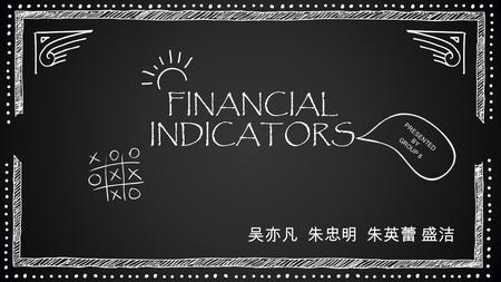 FINANCIAL INDICATORS PRESENTED BY GROUP 8 吴亦凡 朱忠明 朱英蕾 盛洁.