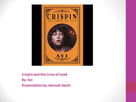 Crispin and the Cross of Lead By: Avi Presentation by: Hannah Gantt.