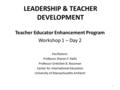 LEADERSHIP & TEACHER DEVELOPMENT Teacher Educator Enhancement Program Workshop 1 – Day 2 Facilitators: Professor Sharon F. Rallis Professor Gretchen B.