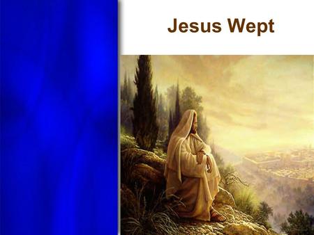 Jesus Wept. “Now as He drew near, He saw the city and wept over it, saying, ‘If you had known, even you, especially in this your day, the things that.