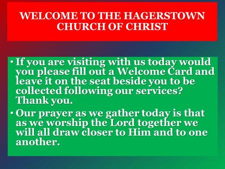 WELCOME TO THE HAGERSTOWN CHURCH OF CHRIST If you are visiting with us today would you please fill out a Welcome Card and leave it on the seat beside you.