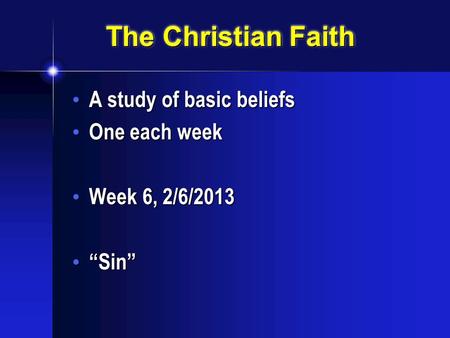 The Christian Faith A study of basic beliefs A study of basic beliefs One each week One each week Week 6, 2/6/2013 Week 6, 2/6/2013 “Sin” “Sin”