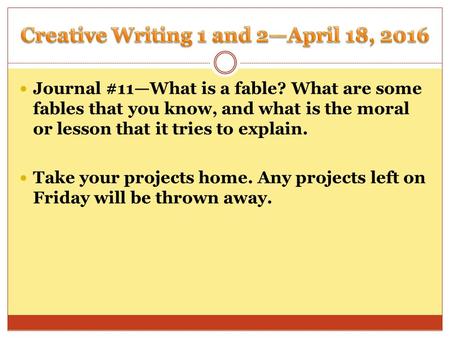 Journal #11—What is a fable? What are some fables that you know, and what is the moral or lesson that it tries to explain. Take your projects home. Any.