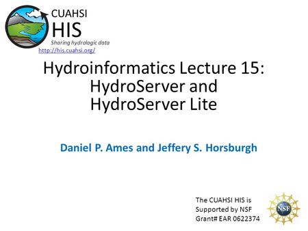 Hydroinformatics Lecture 15: HydroServer and HydroServer Lite The CUAHSI HIS is Supported by NSF Grant# EAR 0622374 CUAHSI HIS Sharing hydrologic data.