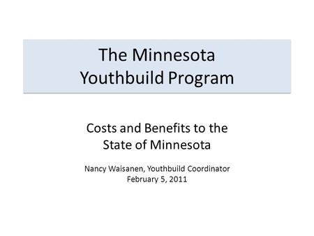 The Minnesota Youthbuild Program Costs and Benefits to the State of Minnesota Nancy Waisanen, Youthbuild Coordinator February 5, 2011.