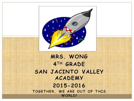 MRS. WONG 4 TH GRADE SAN JACINTO VALLEY ACADEMY 2015-2016 TOGETHER, WE ARE OUT OF THIS WORLD! les.