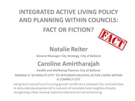 INTEGRATED ACTIVE LIVING POLICY AND PLANNING WITHIN COUNCILS: FACT OR FICTION? Natalie Reiter General Manager City Strategy, City of Ballarat Caroline.