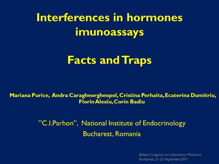 Interferences in hormones imunoassays Facts and Traps Mariana Purice, Andra Caragheorgheopol, Cristina Perhaita, Ecaterina Dumitriu, Florin Alexiu, Corin.