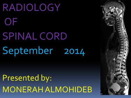 RADIOLOGY OF SPINAL CORD September 2014 Presented by: MONERAH ALMOHIDEB.