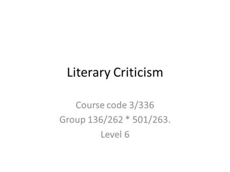 Literary Criticism Course code 3/336 Group 136/262 * 501/263. Level 6.