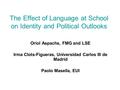 The Effect of Language at School on Identity and Political Outlooks Oriol Aspachs, FMG and LSE Irma Clots-Figueras, Universidad Carlos III de Madrid Paolo.