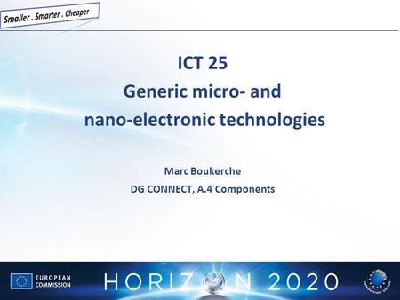 ICT 25 Generic micro- and nano-electronic technologies Marc Boukerche DG CONNECT, A.4 Components.