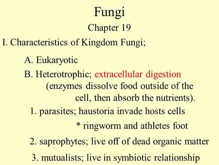 Fungi Chapter 19 I. Characteristics of Kingdom Fungi; A. Eukaryotic 1. parasites; haustoria invade hosts cells * ringworm and athletes foot 2. saprophytes;