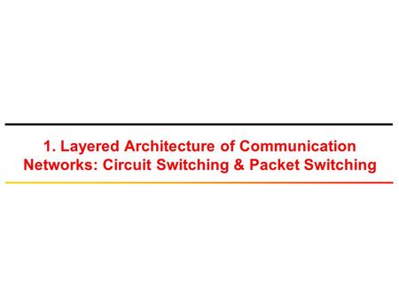 1. Layered Architecture of Communication Networks: Circuit Switching & Packet Switching.