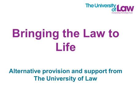 Bringing the Law to Life Alternative provision and support from The University of Law.