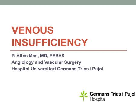 VENOUS INSUFFICIENCY P. Altes Mas, MD, FEBVS