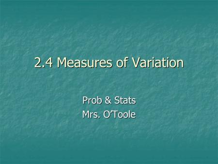 2.4 Measures of Variation Prob & Stats Mrs. O’Toole.