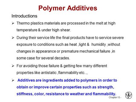 Chapter 15 - Polymer Additives Introductions  Thermo plastics materials are processed in the melt at high temperature & under high shear.  During their.