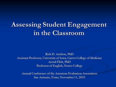 Assessing Student Engagement in the Classroom Rick D. Axelson, PhD Assistant Professor, University of Iowa, Carver College of Medicine Arend Flick, PhD.