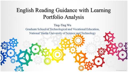 English Reading Guidance with Learning Portfolio Analysis Ting-Ting Wu Graduate School of Technological and Vocational Education, National Yunlin University.