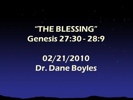 “THE BLESSING” Genesis 27:30 - 28:9 02/21/2010 Dr. Dane Boyles.