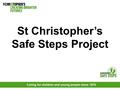 Caring for children and young people since 1870 St Christopher’s Safe Steps Project.