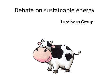 Debate on sustainable energy Luminous Group. Debate on sustainable energy At school Expected Outcome Learn to debate Justify answers Consider arguments.