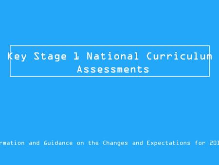 Key Stage 1 National Curriculum Assessments Information and Guidance on the Changes and Expectations for 2015/16.