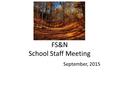 FS&N School Staff Meeting September, 2015. Agenda 1.Apologies 2.Minutes of Last Meeting 3.Matters Arising 4.HoS’s Statement 5.Safety (MH) 6.Items from.