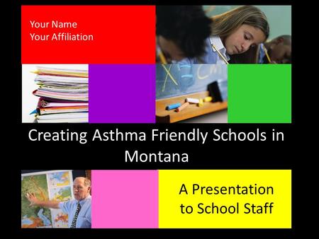 Creating Asthma Friendly Schools in Montana A Presentation to School Staff Your Name Your Affiliation.