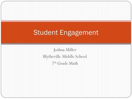 Joshua Miller Blytheville Middle School 7 th Grade Math Student Engagement.