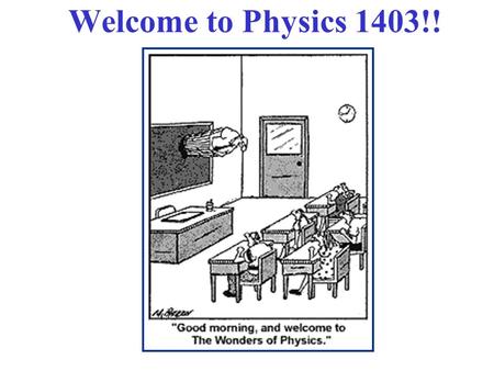 Welcome to Physics 1403!!. Class Web Page!  There, you can find: 1. Posted (Word format): Syllabus,