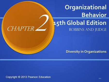 Copyright © 2013 Pearson Education Organizational Behavior 15th Global Edition Diversity in Organizations 2-1 Robbins and Judge Chapter 2.