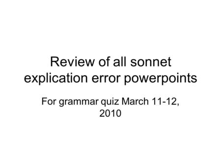 Review of all sonnet explication error powerpoints For grammar quiz March 11-12, 2010.