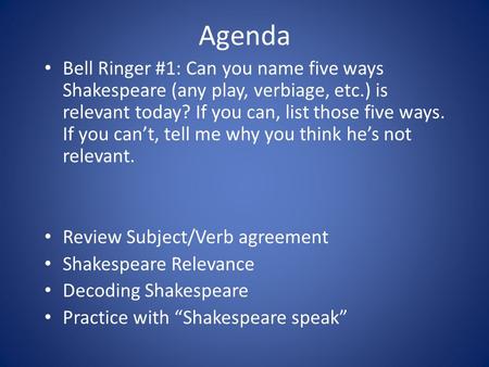 Agenda Bell Ringer #1: Can you name five ways Shakespeare (any play, verbiage, etc.) is relevant today? If you can, list those five ways. If you can’t,