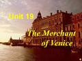 Unit 19 The Merchant of Venice The Merchant of Venice.