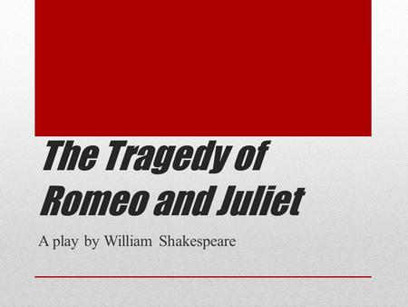 The Tragedy of Romeo and Juliet A play by William Shakespeare.