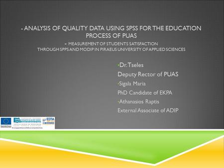 - ANALYSIS OF QUALITY DATA USING SPSS FOR THE EDUCATION PROCESS OF PUAS - MEASUREMENT OF STUDENTS SATISFACTION THROUGH SPPS AND MODIP IN PIRAEUS UNIVERSITY.