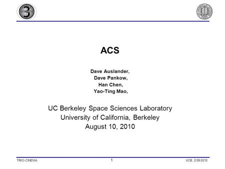 TRIO-CINEMA 1 UCB, 2/08/2010 ACS Dave Auslander, Dave Pankow, Han Chen, Yao-Ting Mao, UC Berkeley Space Sciences Laboratory University of California, Berkeley.