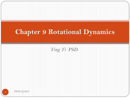 Ying Yi PhD Chapter 9 Rotational Dynamics 1 PHYS HCC.