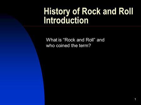 1 History of Rock and Roll Introduction What is “Rock and Roll” and who coined the term?