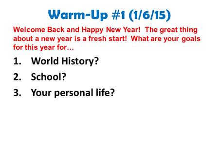 Warm-Up #1 (1/6/15) Welcome Back and Happy New Year! The great thing about a new year is a fresh start! What are your goals for this year for… 1.World.