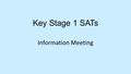 Key Stage 1 SATs Information Meeting. What are they? Statutory Assessment Tests are taken at the end of every Key Stage (i.e. Year 2, 6 and 9). These.