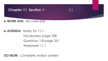 Chapter 11 Section 1 (1)  WORK DUE: No work due  AGENDA: Notes for 11.1 Vocabulary page 328 Questions 1-8 page 331 Worksheet 11.1 DO NOW: Complete motion.