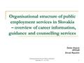 Lifelong Guidance for Job Seekers, Bratislava, September 25 - 26, 20081 Organisational structure of public employment services in Slovakia – overview of.