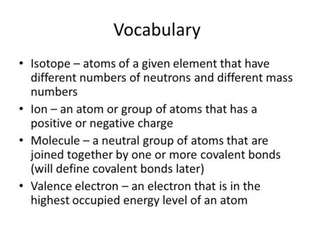 Vocabulary Isotope – atoms of a given element that have different numbers of neutrons and different mass numbers Ion – an atom or group of atoms that has.