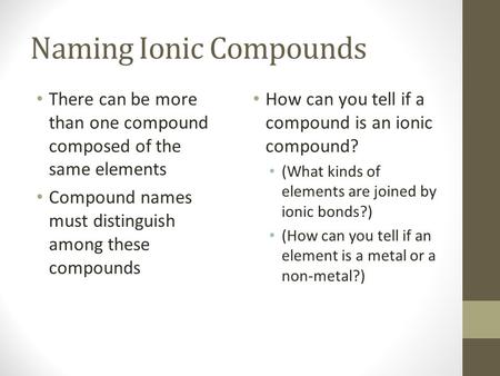 Naming Ionic Compounds There can be more than one compound composed of the same elements Compound names must distinguish among these compounds How can.