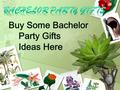 Buy Some Bachelor Party Gifts Ideas Here Ideas for Bachelor Party Gifts Do men really buy the idea of gift-giving in bachelor parties? The answer can.